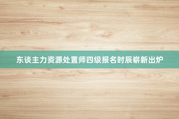 东谈主力资源处置师四级报名时辰崭新出炉