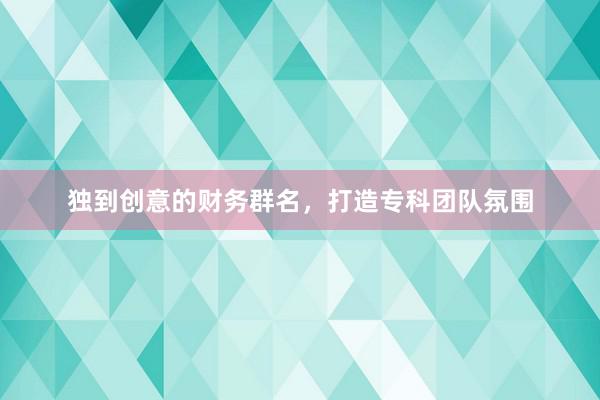 独到创意的财务群名，打造专科团队氛围