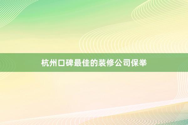 杭州口碑最佳的装修公司保举