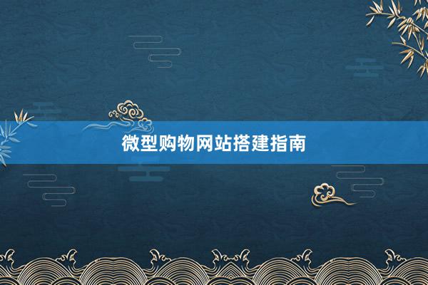微型购物网站搭建指南