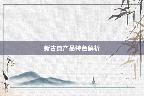 新古典产品特色解析