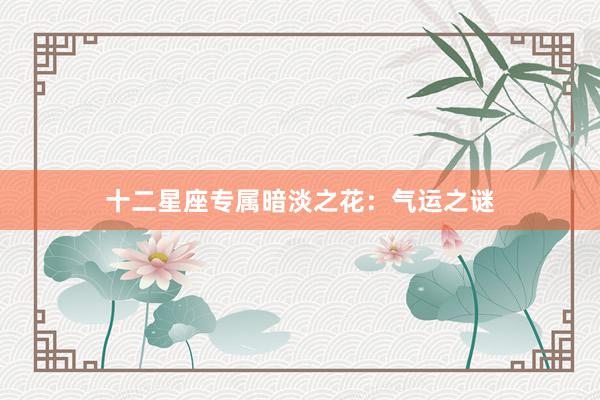 十二星座专属暗淡之花：气运之谜